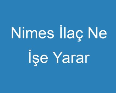 Nimes İlaç Ne İşe Yarar