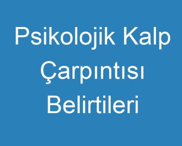 Psikolojik Kalp Çarpıntısı Belirtileri