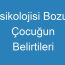 Psikolojisi Bozuk Çocuğun Belirtileri