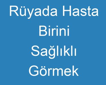 Rüyada Hasta Birini Sağlıklı Görmek