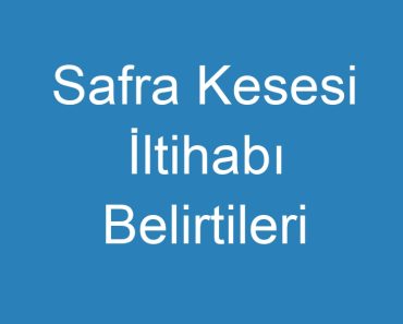 Safra Kesesi İltihabı Belirtileri