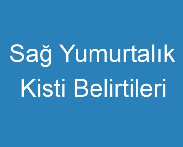 Sağ Yumurtalık Kisti Belirtileri