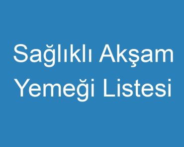 Sağlıklı Akşam Yemeği Listesi