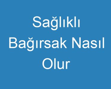 Sağlıklı Bağırsak Nasıl Olur