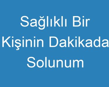 Sağlıklı Bir Kişinin Dakikada Solunum Sayısı Kaçtır