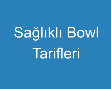 Sağlıklı Bowl Tarifleri