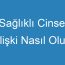 Sağlıklı Cinsel İlişki Nasıl Olur