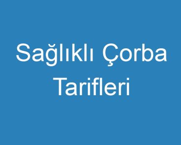 Sağlıklı Çorba Tarifleri