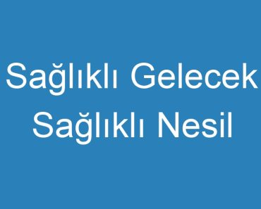 Sağlıklı Gelecek Sağlıklı Nesil