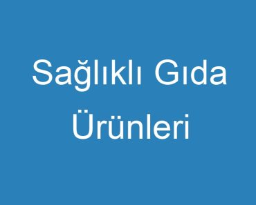 Sağlıklı Gıda Ürünleri