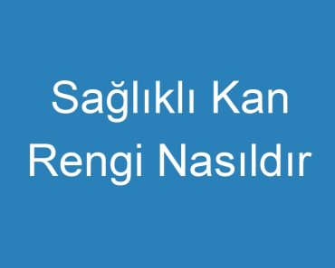 Sağlıklı Kan Rengi Nasıldır