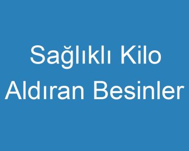 Sağlıklı Kilo Aldıran Besinler