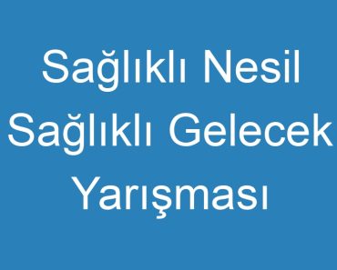 Sağlıklı Nesil Sağlıklı Gelecek Yarışması