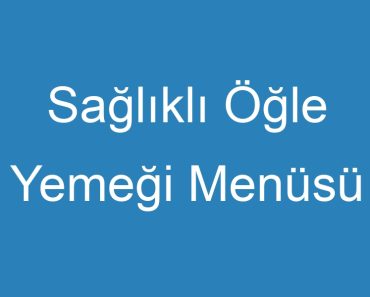 Sağlıklı Öğle Yemeği Menüsü