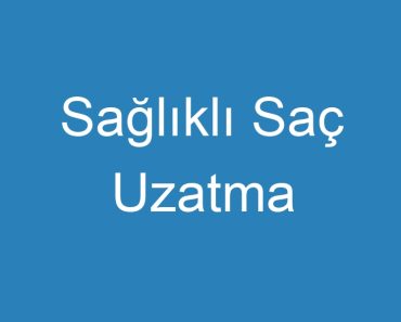 Sağlıklı Saç Uzatma