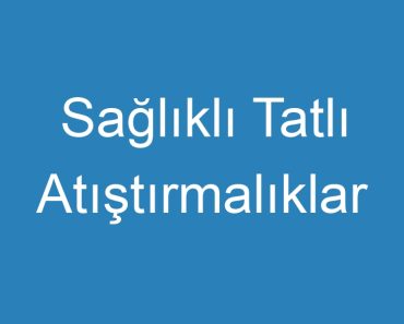 Sağlıklı Tatlı Atıştırmalıklar