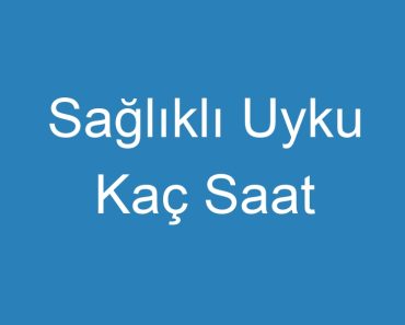 Sağlıklı Uyku Kaç Saat