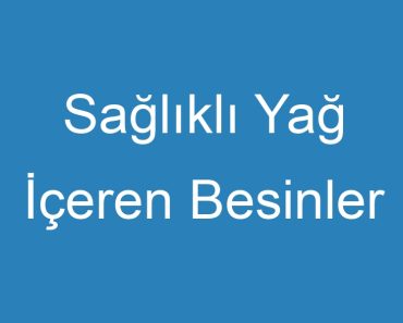 Sağlıklı Yağ İçeren Besinler