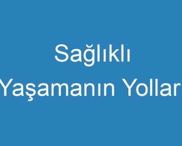 Sağlıklı Yaşamanın Yolları