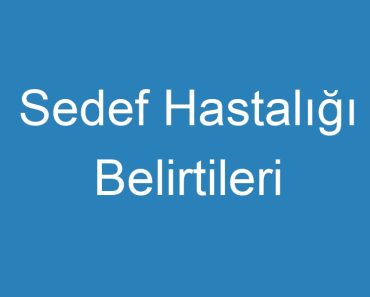 Sedef Hastalığı Belirtileri