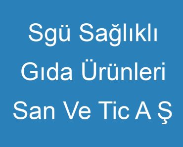 Sgü Sağlıklı Gıda Ürünleri San Ve Tic A Ş