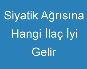 Siyatik Ağrısına Hangi İlaç İyi Gelir