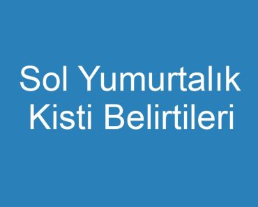 Sol Yumurtalık Kisti Belirtileri