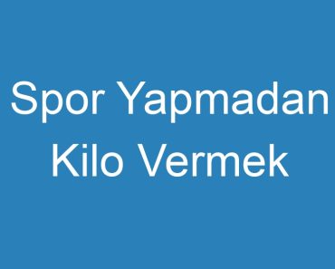 Spor Yapmadan Kilo Vermek