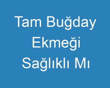 Tam Buğday Ekmeği Sağlıklı Mı