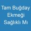 Tam Buğday Ekmeği Sağlıklı Mı