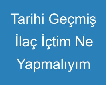 Tarihi Geçmiş İlaç İçtim Ne Yapmalıyım