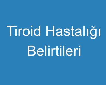 Tiroid Hastalığı Belirtileri