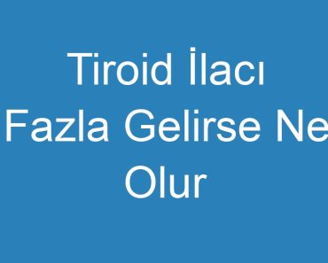 Tiroid İlacı Fazla Gelirse Ne Olur