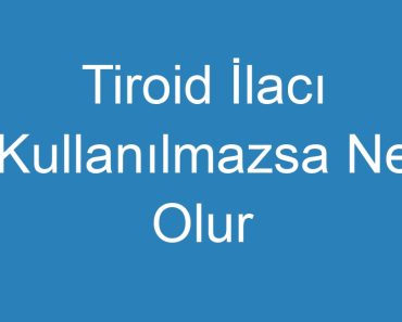 Tiroid İlacı Kullanılmazsa Ne Olur