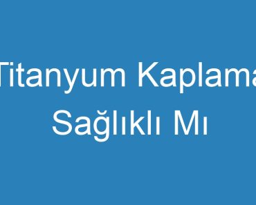 Titanyum Kaplama Sağlıklı Mı