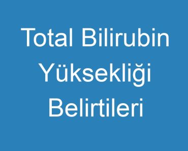 Total Bilirubin Yüksekliği Belirtileri