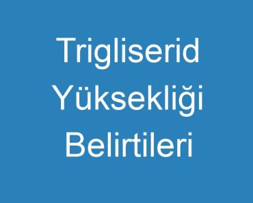 Trigliserid Yüksekliği Belirtileri