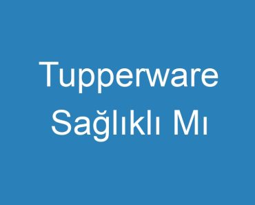 Tupperware Sağlıklı Mı