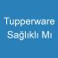 Tupperware Sağlıklı Mı