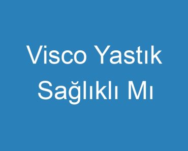 Visco Yastık Sağlıklı Mı