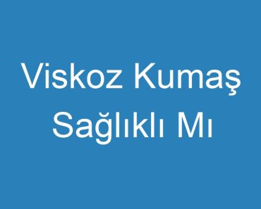 Viskoz Kumaş Sağlıklı Mı