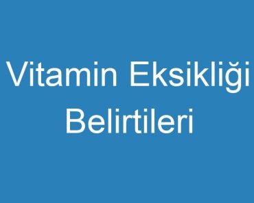 Vitamin Eksikliği Belirtileri