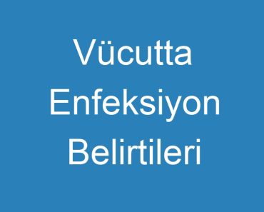 Vücutta Enfeksiyon Belirtileri