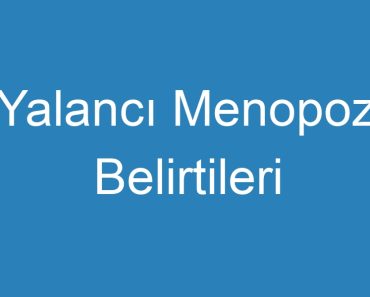 Yalancı Menopoz Belirtileri