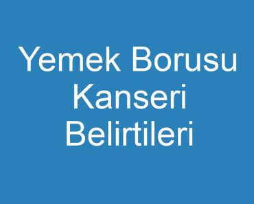 Yemek Borusu Kanseri Belirtileri