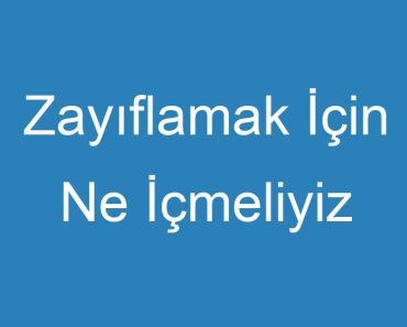 Zayıflamak İçin Ne İçmeliyiz