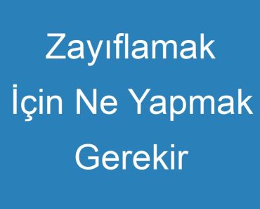 Zayıflamak İçin Ne Yapmak Gerekir