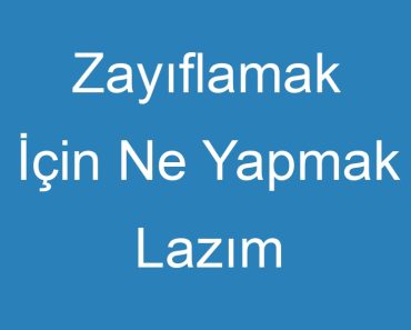 Zayıflamak İçin Ne Yapmak Lazım