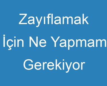 Zayıflamak İçin Ne Yapmam Gerekiyor