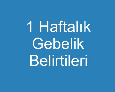 1 Haftalık Gebelik Belirtileri